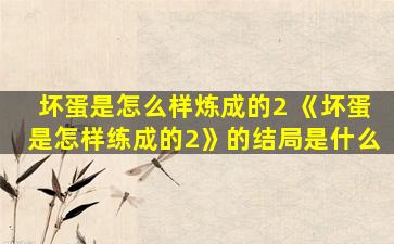 坏蛋是怎么样炼成的2 《坏蛋是怎样练成的2》的结局是什么